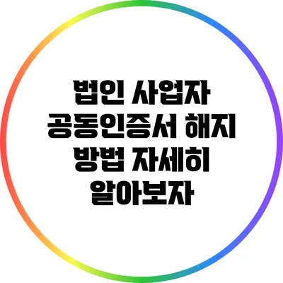 법인 사업자 공동인증서 해지 방법 자세히 알아보자