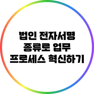 법인 전자서명 종류로 업무 프로세스 혁신하기