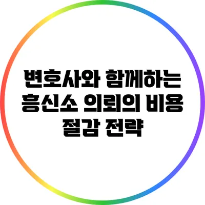 변호사와 함께하는 흥신소 의뢰의 비용 절감 전략