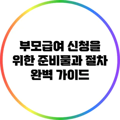 부모급여 신청을 위한 준비물과 절차 완벽 가이드