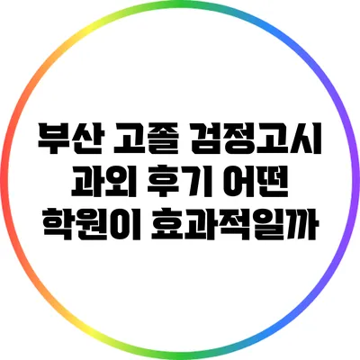 부산 고졸 검정고시 과외 후기: 어떤 학원이 효과적일까?