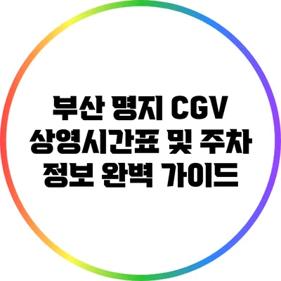 부산 명지 CGV 상영시간표 및 주차 정보 완벽 가이드