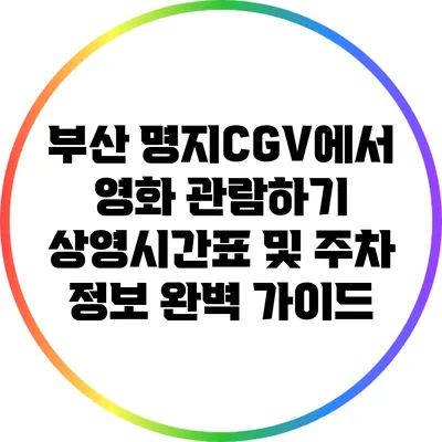 부산 명지CGV에서 영화 관람하기: 상영시간표 및 주차 정보 완벽 가이드