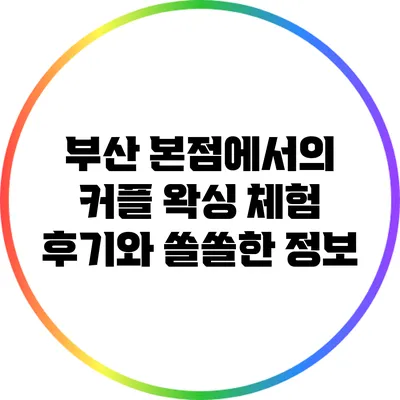 부산 본점에서의 커플 왁싱 체험 후기와 쏠쏠한 정보