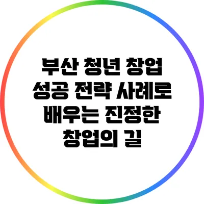 부산 청년 창업 성공 전략: 사례로 배우는 진정한 창업의 길