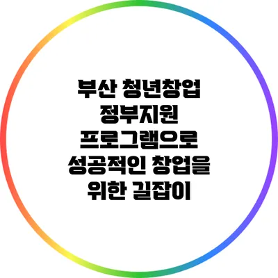 부산 청년창업 정부지원 프로그램으로 성공적인 창업을 위한 길잡이