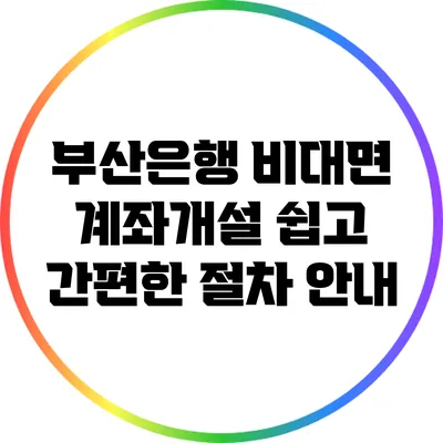부산은행 비대면 계좌개설: 쉽고 간편한 절차 안내