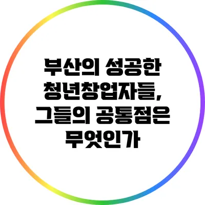 부산의 성공한 청년창업자들, 그들의 공통점은 무엇인가?