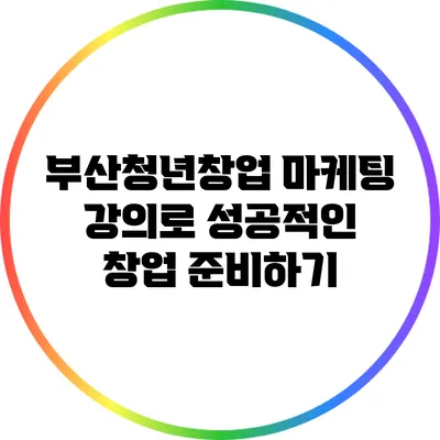 부산청년창업 마케팅 강의로 성공적인 창업 준비하기