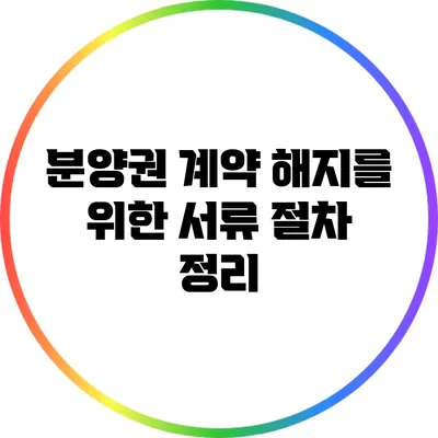 분양권 계약 해지를 위한 서류 절차 정리
