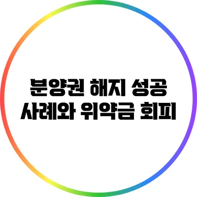 분양권 해지 성공 사례와 위약금 회피