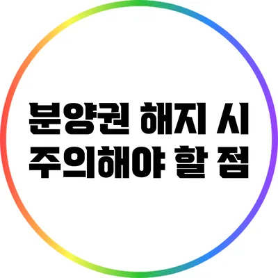분양권 해지 시 주의해야 할 점
