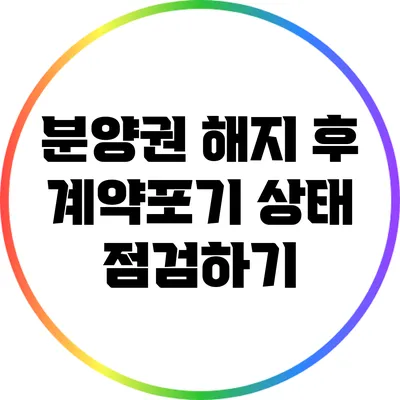 분양권 해지 후 계약포기 상태 점검하기
