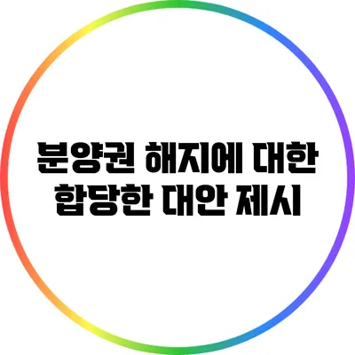 분양권 해지에 대한 합당한 대안 제시