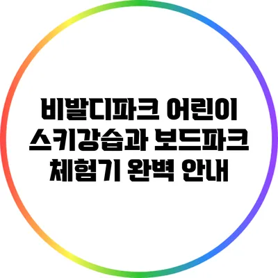 비발디파크 어린이 스키강습과 보드파크 체험기 완벽 안내