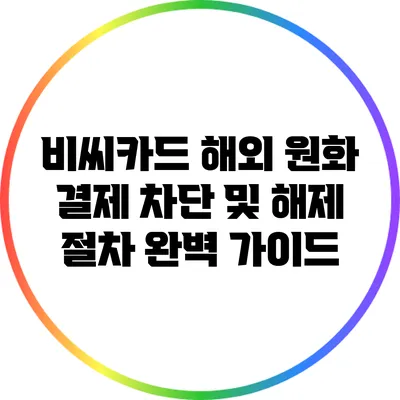비씨카드 해외 원화 결제 차단 및 해제 절차 완벽 가이드
