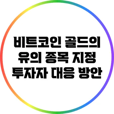 비트코인 골드의 유의 종목 지정: 투자자 대응 방안