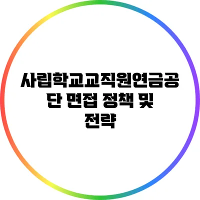 사립학교교직원연금공단 면접 정책 및 전략