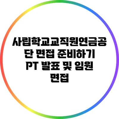 사립학교교직원연금공단 면접 준비하기: PT 발표 및 임원 면접