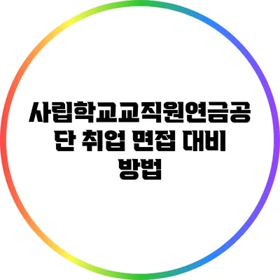 사립학교교직원연금공단 취업 면접 대비 방법