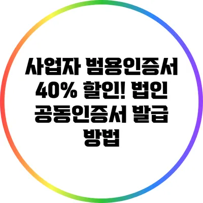 사업자 범용인증서 40% 할인! 법인 공동인증서 발급 방법