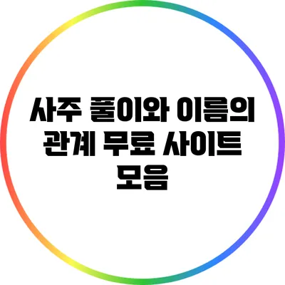 사주 풀이와 이름의 관계: 무료 사이트 모음