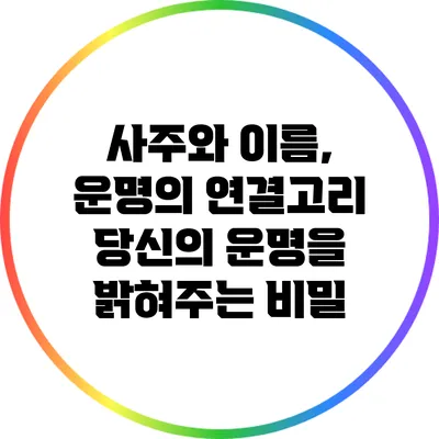 사주와 이름, 운명의 연결고리: 당신의 운명을 밝혀주는 비밀
