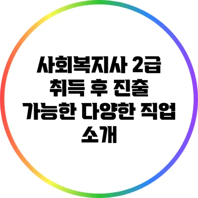 사회복지사 2급 취득 후 진출 가능한 다양한 직업 소개