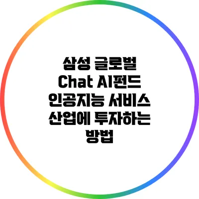 삼성 글로벌 Chat AI펀드: 인공지능 서비스 산업에 투자하는 방법