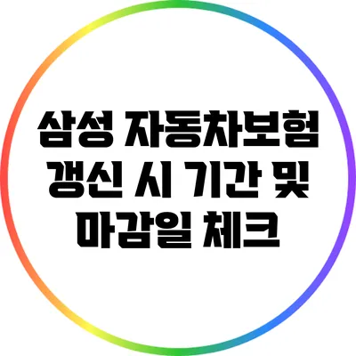 삼성 자동차보험 갱신 시 기간 및 마감일 체크