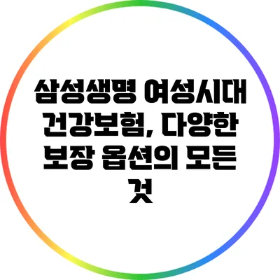 삼성생명 여성시대 건강보험, 다양한 보장 옵션의 모든 것