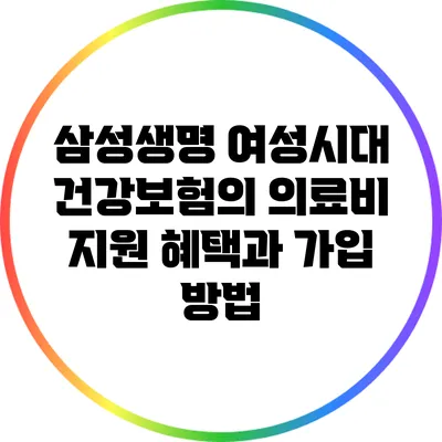 삼성생명 여성시대 건강보험의 의료비 지원 혜택과 가입 방법