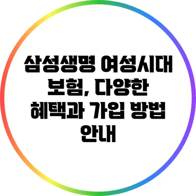 삼성생명 여성시대 보험, 다양한 혜택과 가입 방법 안내