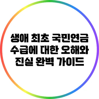생애 최초 국민연금 수급에 대한 오해와 진실 완벽 가이드