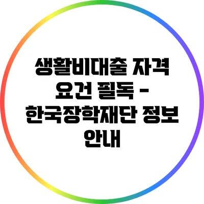 생활비대출 자격 요건 필독 - 한국장학재단 정보 안내