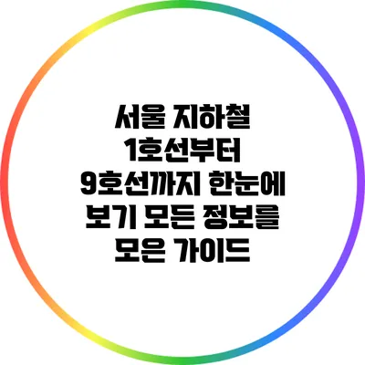 서울 지하철 1호선부터 9호선까지 한눈에 보기: 모든 정보를 모은 가이드