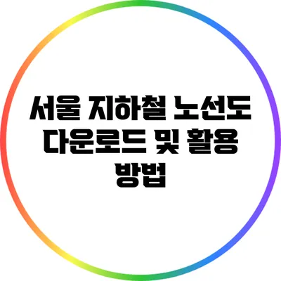 서울 지하철 노선도 다운로드 및 활용 방법