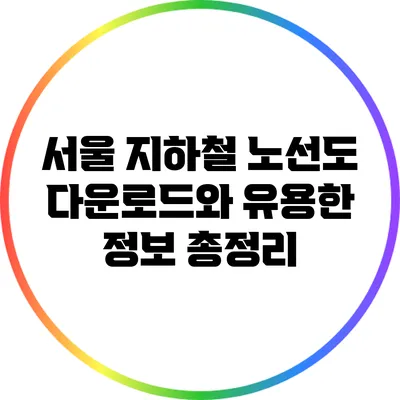 서울 지하철 노선도 다운로드와 유용한 정보 총정리