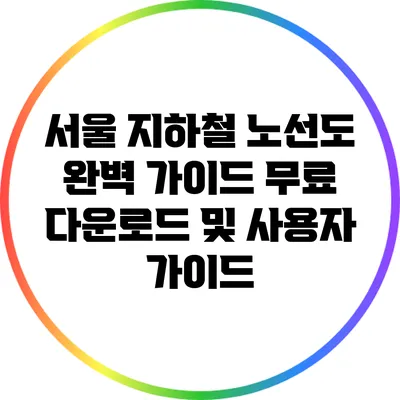 서울 지하철 노선도 완벽 가이드: 무료 다운로드 및 사용자 가이드