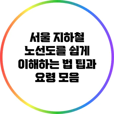 서울 지하철 노선도를 쉽게 이해하는 법: 팁과 요령 모음