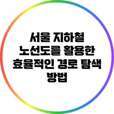 서울 지하철 노선도를 활용한 효율적인 경로 탐색 방법