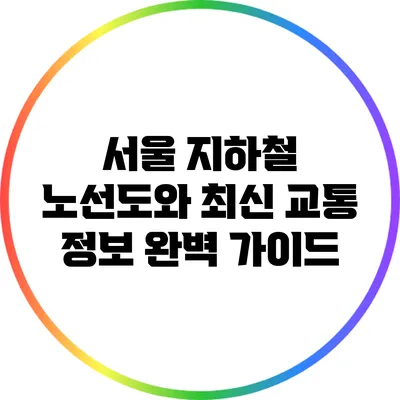 서울 지하철: 노선도와 최신 교통 정보 완벽 가이드