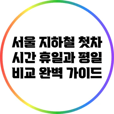 서울 지하철 첫차 시간: 휴일과 평일 비교 완벽 가이드