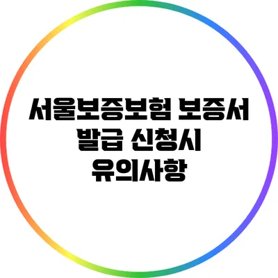 서울보증보험 보증서 발급 신청시 유의사항