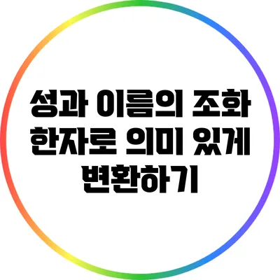 성과 이름의 조화: 한자로 의미 있게 변환하기