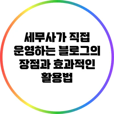 세무사가 직접 운영하는 블로그의 장점과 효과적인 활용법