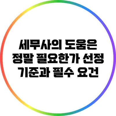 세무사의 도움은 정말 필요한가? 선정 기준과 필수 요건