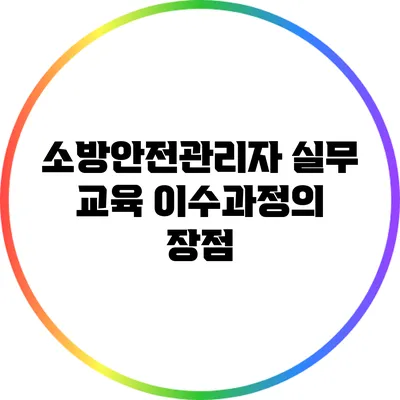 소방안전관리자 실무 교육 이수과정의 장점
