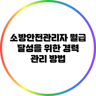 소방안전관리자 월급 달성을 위한 경력 관리 방법