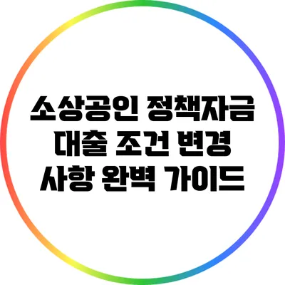 소상공인 정책자금 대출 조건 변경 사항 완벽 가이드